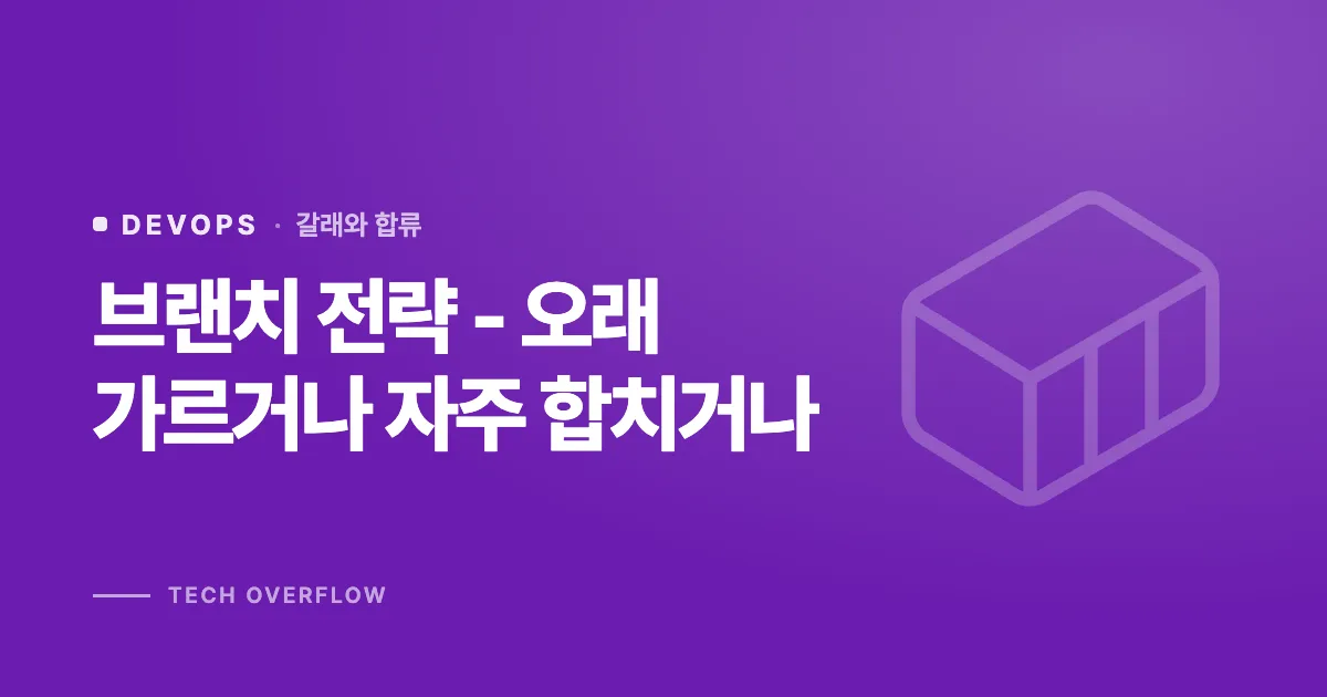 브랜치 전략 - 오래 가르거나 자주 합치거나